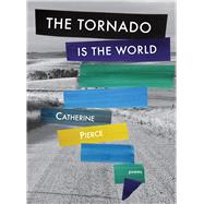 The Tornado Is the World by Pierce, Catherine, 9780996220668
