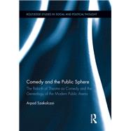 Comedy and the Public Sphere: The Rebirth of Theatre as Comedy and the Genealogy of the Modern Public Arena by Szakolczai; Arpad, 9781138920668