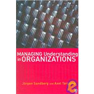 Managing Understanding in Organizations by Jorgen Sandberg, 9781412910668