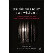 Bringing Light to Twilight Perspectives on a Pop Culture Phenomenon by Anatol, Giselle Liza, 9780230110670