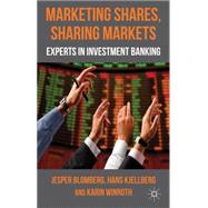 Marketing Shares, Sharing Markets Experts in Investment Banking by Blomberg, Jesper; Kjellberg, Hans; Winroth, Karin, 9780230280670