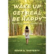 Wake Up Get Real Be Happy by Rafferty, Kevin A., 9781500140670
