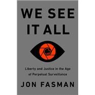 We See It All Liberty and Justice in an Age of Perpetual Surveillance by Fasman, Jon, 9781541730670