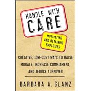 Handle With CARE: Motivating and Retaining Employees Creative, Lost-Cost Ways to Raise Morale, Increase Commitment, and Reduce Turnover by Glanz, Barbara, 9780071400671