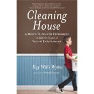 Cleaning House A Mom's Twelve-Month Experiment to Rid Her Home of Youth Entitlement by Wyma, Kay Wills; Gurian, Michael, 9780307730671