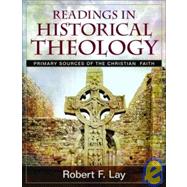 Readings in Historical Theology : Primary Sources of the Christian Faith by Lay, Robert F., 9780825430671
