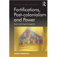 Fortifications, Post-colonialism and Power: Ruins and Imperial Legacies by Sarmento,Jopo, 9781138260672