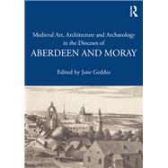 Medieval Art, Architecture and Archaeology in the Dioceses of Aberdeen and Moray by Geddes,Jane;Geddes,Jane, 9781138640672