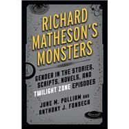 Richard Matheson's Monsters Gender in the Stories, Scripts, Novels, and Twilight Zone Episodes by Pulliam, June M.; Fonseca, Anthony J., 9781442260672