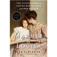 Marmee & Louisa The Untold Story of Louisa May Alcott and Her Mother by Laplante, Eve, 9781451620672