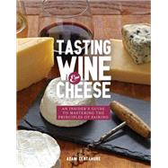 Tasting Wine and Cheese An Insider's Guide to Mastering the Principles of Pairing by Centamore, Adam, 9781631590672