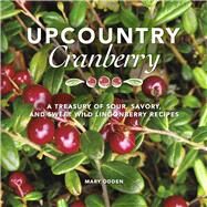 Upcountry Cranberry A Treasury of Sour, Savory, and Sweet Wild Lingonberry Recipes by Odden, Mary, 9798218290672