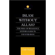 Islam Without Allah?: The Rise of Religious Externalism in Safavid Iran by Turner,Colin, 9781138010673