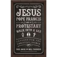 Jesus, Pope Francis, and a Protestant Walk into a Bar by Rock, Paul; Tammeus, Bill, 9780664260675