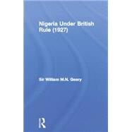 Nigeria Under British Rule (1927) by Geary,Sir William M.N., 9780415760676