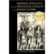 Imperial Ideology and Provincial Loyalty in the Roman Empire by Ando, Clifford, 9780520220676