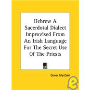 Hebrew a Sacerdotal Dialect Improvised from an Irish Language for the Secret Use of the Priests by Macdari, Conor, 9781425320676