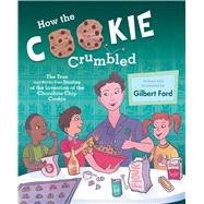 How the Cookie Crumbled The True (and Not-So-True) Stories of the Invention of the Chocolate Chip Cookie by Ford, Gilbert; Ford, Gilbert, 9781481450676