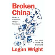 Broken China How the Economic Miracle Shattered and What it Means for the World by Wright, Logan, 9781509570676