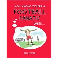You Know You're a Football Fanatic When . . . by Fraser, Ben, 9781786850676