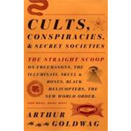 Cults, Conspiracies, and Secret Societies The Straight Scoop on Freemasons, The Illuminati, Skull and Bones, Black Helicopters, The New World Order, and many, many more by Goldwag, Arthur, 9780307390677
