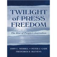 Twilight of Press Freedom : The Rise of People's Journalism by Merrill, John Calhoun; Gade, Peter J.; Blevens, Frederick R., 9781410600677
