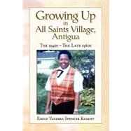 Growing Up in All Saints Village Antigua: The 1940s He Late 1960s by Knight, Emily Vanessa, 9781441530677