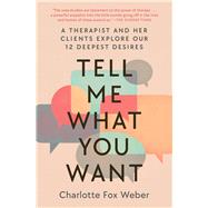 Tell Me What You Want A Therapist and Her Clients Explore Our 12 Deepest Desires by Weber, Charlotte Fox, 9781982170677