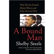 A Bound Man Why We Are Excited About Obama and Why He Can't Win by Steele, Shelby, 9781416560678