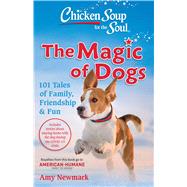 Chicken Soup for the Soul: The Magic of Dogs 101 Tales of Family, Friendship & Fun by Newmark, Amy, 9781611590678