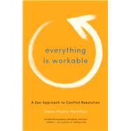 Everything Is Workable A Zen Approach to Conflict Resolution by HAMILTON, DIANE MUSHO, 9781611800678