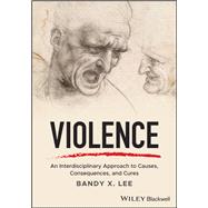 Violence An Interdisciplinary Approach to Causes, Consequences, and Cures by Lee, Bandy X., 9781119240679