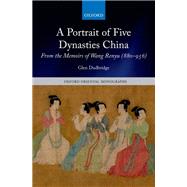 A Portrait of Five Dynasties China From the Memoirs of Wang Renyu (880-956) by Dudbridge, Glen, 9780199670680