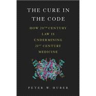 The Cure in the Code How 20th Century Law is Undermining 21st Century Medicine by Huber, Peter W, 9780465050680