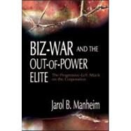 Biz-War and the Out-of-Power Elite : The Progressive-Left Attack on the Corporation by Manheim, Jarol B., 9780805850680