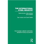 The International Steel Industry: Restructuring, State Policies and Localities by Hudson; Ray, 9781138630680