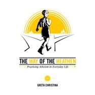 The Way of the Heathen Practicing Atheism in Everyday Life by Christina, Greta, 9781634310680