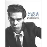 A Little History Photographs of Nick Cave and Cohorts, 1981-2013 by Butcher, Bleddyn, 9781760110680