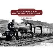 Lost Lines: Aberystwyth to Shrewsbury by Ferris, Tom, 9781912050680