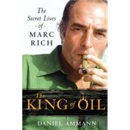 The King of Oil The Secret Lives of Marc Rich by Ammann, Daniel, 9780312650681