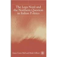 The Lega Nord and the Northern Question in Italian Politics by Bull, Anna Cento; Gilbert, Mark, 9780333750681