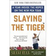 Slaying the Tiger A Year Inside the Ropes on the New PGA Tour by Ryan, Shane, 9780553390681