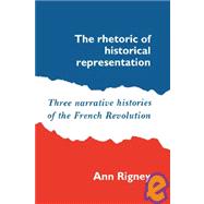 The Rhetoric of Historical Representation: Three Narrative Histories of the French Revolution by Ann Rigney, 9780521530682