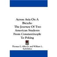 Across Asia on a Bicycle : The Journey of Two American Students from Constantinople to Peking by Allen, Thomas G., Jr., 9780548290682