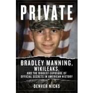 Private Bradley Manning, WikiLeaks, and the Biggest Exposure of Official Secrets in American History by Nicks, Denver, 9781613740682