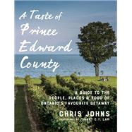 A Taste of Prince Edward County A Guide to the People, Places & Food of Ontario's Favourite Getaway by Johns, Chris, 9780147530684