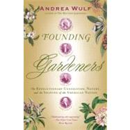 Founding Gardeners The Revolutionary Generation, Nature, and the Shaping of the American Nation by Wulf, Andrea, 9780307390684