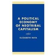 A Political Economy of Neotribal Capitalism by Rata, Elizabeth, 9780739100684