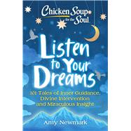 Chicken Soup for the Soul: Listen to Your Dreams 101 Tales of Inner Guidance, Divine Intervention and Miraculous Insight by Newmark, Amy, 9781611590685