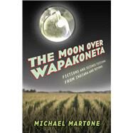 The Moon over Wapakoneta by Martone, Michael, 9781573660686